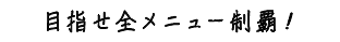 目指せ全メニュー制覇！