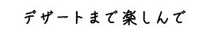 デザートまで楽しんで