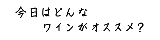 今日はどんなワインがオススメ