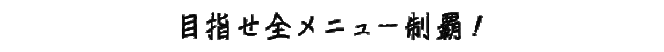 目指せ全メニュー制覇！